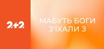 Мабуть Боги з'їхали з ґлузду