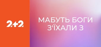 Мабуть Боги з'їхали з ґлузду