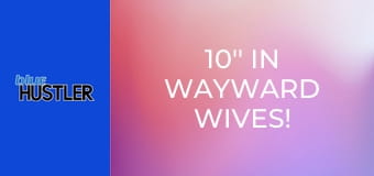 10'' In Wayward Wives!