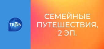 Семейные путешествия, 2 эп. Семейные путешествия, 2 эп.