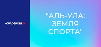 "Аль-Ула: земля спорта".