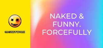 Naked & Funny. Forcefully Frisky.