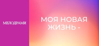 Моя новая жизнь - Серия 1 Моя новая жизнь - Серия 1