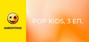 Pop Kids, 3 еп.