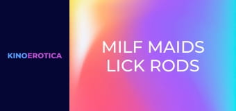 MILF Maids Lick Rods Clean