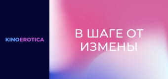 В шаге от измены