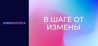 В шаге от измены