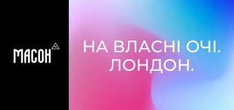На власні очі. Лондон. На власні очі. Лондон.