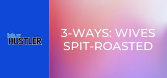 3-Ways: Wives Spit-Roasted