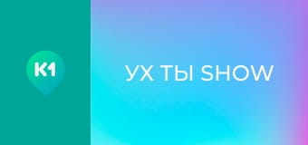 "Ух ты show". "Ух ты show".
