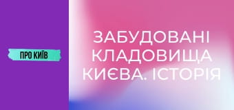 Забудовані кладовища Києва. Історія і доля стародавніх поховань.