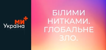 Белыми нитками. Глобальное зло.