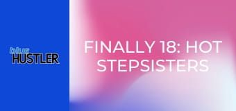 Finally 18: Hot Stepsisters