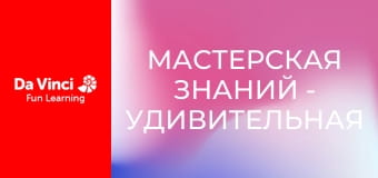Мастерская знаний - Удивительная робототехника