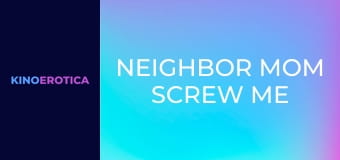 Neighbor Mom Screw Me