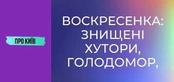 Воскресенка: знищені хутори, Голодомор, масив Райдужний. Історія та факти.
