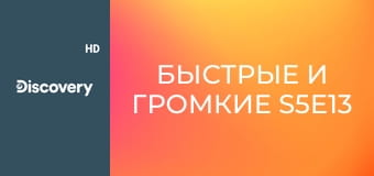 Быстрые и громкие S5E13