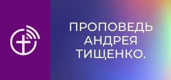Проповедь Андрея Тищенко.