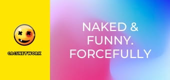 Naked & Funny. Forcefully Frisky.