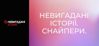 Невигадані історії. Снайпери. Невигадані історії. Снайпери.