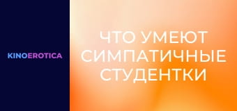 Что умеют симпатичные студентки Что умеют симпатичные студентки