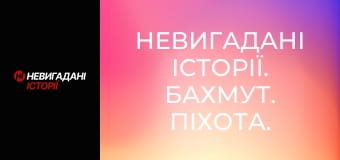 Невигадані історії. Бахмут. Піхота.