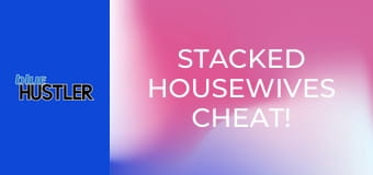 Stacked Housewives Cheat!