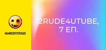 2Rude4UTube, 7 еп.