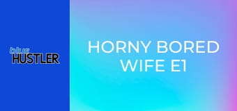 Horny Bored Wife E1