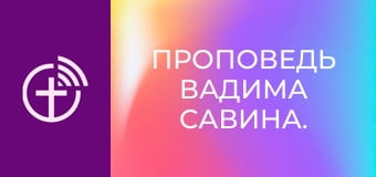 Проповедь Вадима Савина.