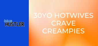 30YO Hotwives Crave Creampies