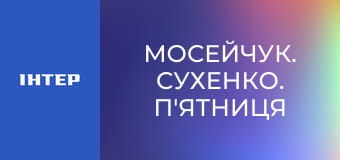 "Мосейчук. Сухенко. П'ятниця".