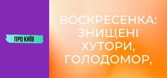 Воскресенка: знищені хутори, Голодомор, масив Райдужний. Історія та факти.