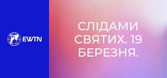 Слідами святих. 19 березня. Св. Йосиф, Обручник Пресвятої Діви Марії.