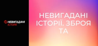 Невигадані історії. Зброя та безпека. Невигадані історії. Зброя та безпека.
