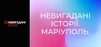 Невигадані історії. Маріуполь.