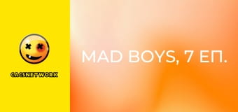 Mad Boys, 7 еп.