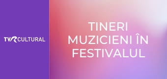 Tineri muzicieni în Festivalul Enescu Tineri muzicieni în Festivalul Enescu