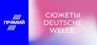 Сюжеты Deutsche Welle.