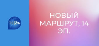 Новый маршрут, 14 эп. Новый маршрут, 14 эп.
