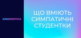 Що вміють симпатичні студентки Що вміють симпатичні студентки
