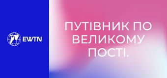 Путівник по Великому Пості. Отець Дієго Саєз ОМІ. Тридення.