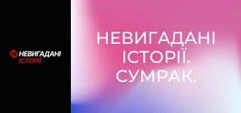 Невигадані історії. Сумрак. Невигадані історії. Сумрак.