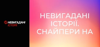 Невигадані історії. Снайпери на передовій.