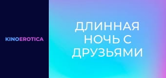 Длинная ночь с друзьями