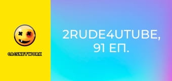 2Rude4UTube, 91 еп.