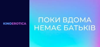 Поки вдома немає батьків