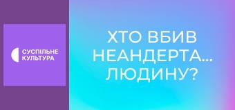 Д/ф "Хто вбив неандертальську людину?".