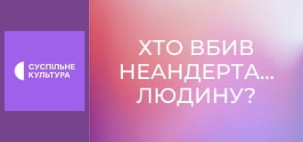 Д/ф "Хто вбив неандертальську людину?".