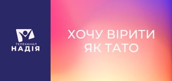 Хочу вірити як тато та мама - Дорослішаємо знову